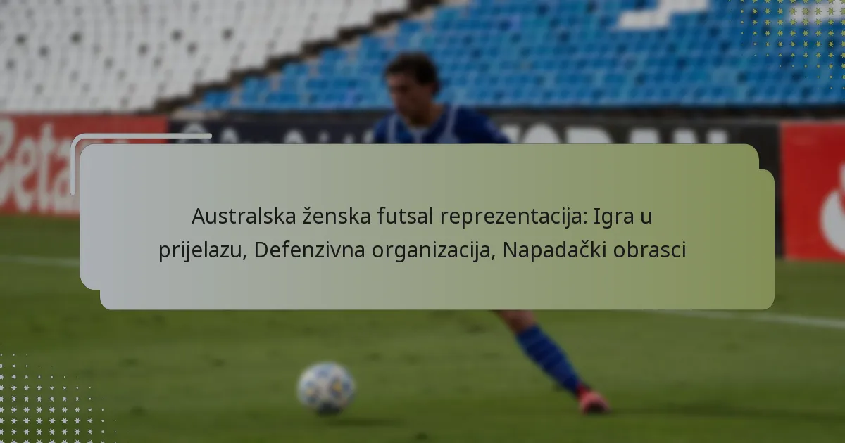 Australska ženska futsal reprezentacija: Igra u prijelazu, Defenzivna organizacija, Napadački obrasci