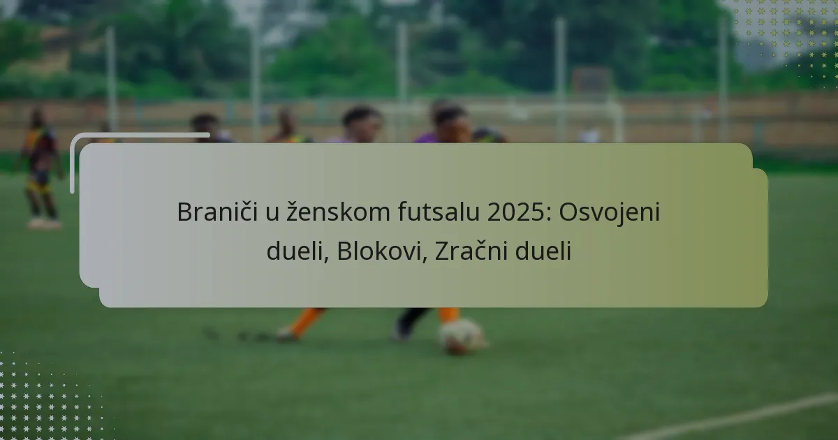 Braniči u ženskom futsalu 2025: Osvojeni dueli, Blokovi, Zračni dueli