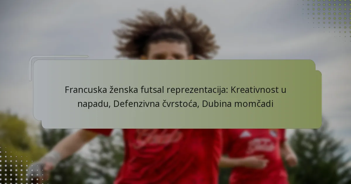 Francuska ženska futsal reprezentacija: Kreativnost u napadu, Defenzivna čvrstoća, Dubina momčadi