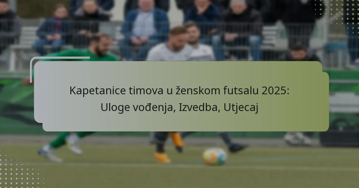 Kapetanice timova u ženskom futsalu 2025: Uloge vođenja, Izvedba, Utjecaj