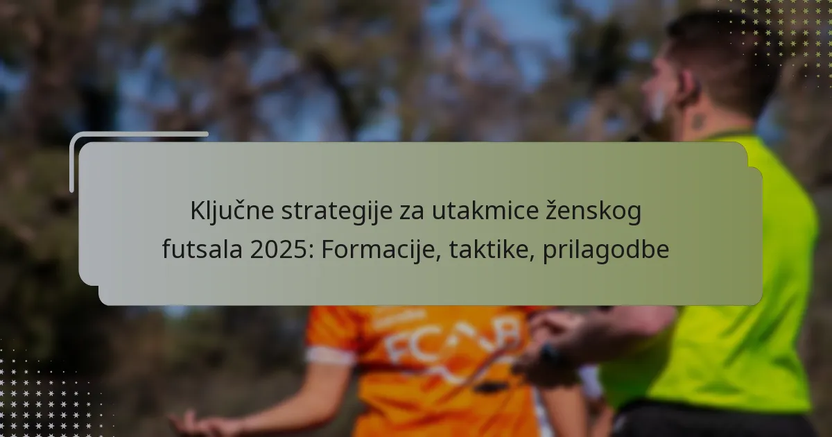Ključne strategije za utakmice ženskog futsala 2025: Formacije, taktike, prilagodbe