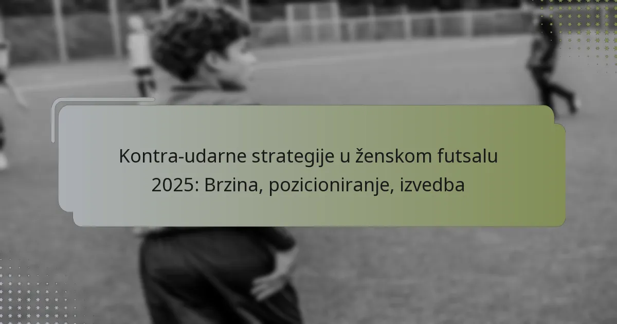 Kontra-udarne strategije u ženskom futsalu 2025: Brzina, pozicioniranje, izvedba