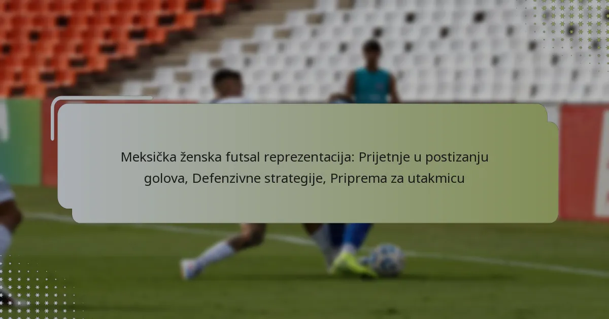 Meksička ženska futsal reprezentacija: Prijetnje u postizanju golova, Defenzivne strategije, Priprema za utakmicu