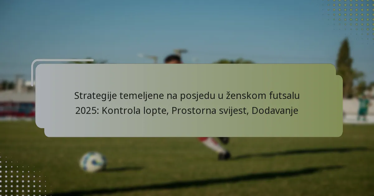 Strategije temeljene na posjedu u ženskom futsalu 2025: Kontrola lopte, Prostorna svijest, Dodavanje