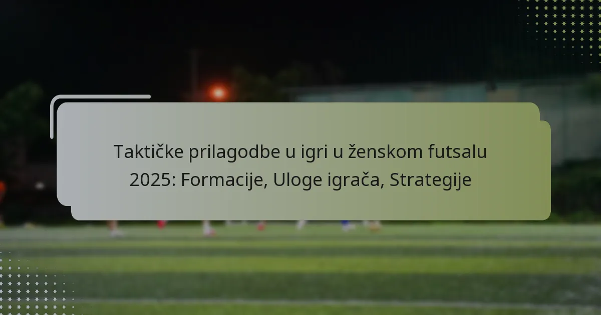 Taktičke prilagodbe u igri u ženskom futsalu 2025: Formacije, Uloge igrača, Strategije
