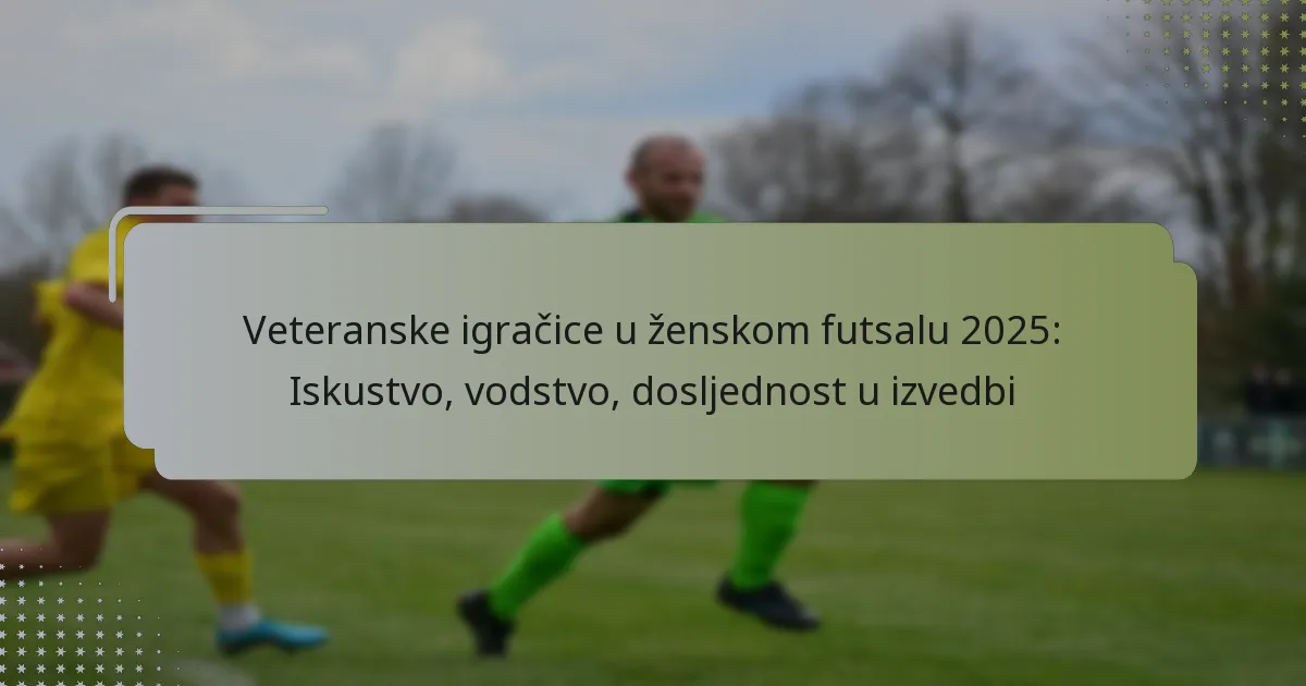 Veteranske igračice u ženskom futsalu 2025: Iskustvo, vodstvo, dosljednost u izvedbi
