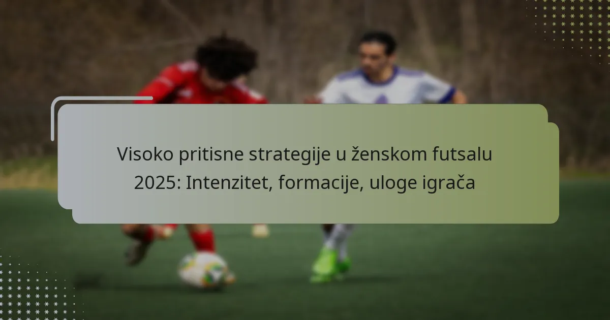 Visoko pritisne strategije u ženskom futsalu 2025: Intenzitet, formacije, uloge igrača