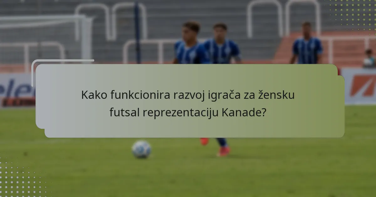 Kako funkcionira razvoj igrača za žensku futsal reprezentaciju Kanade?