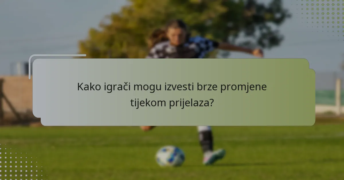 Kako igrači mogu izvesti brze promjene tijekom prijelaza?