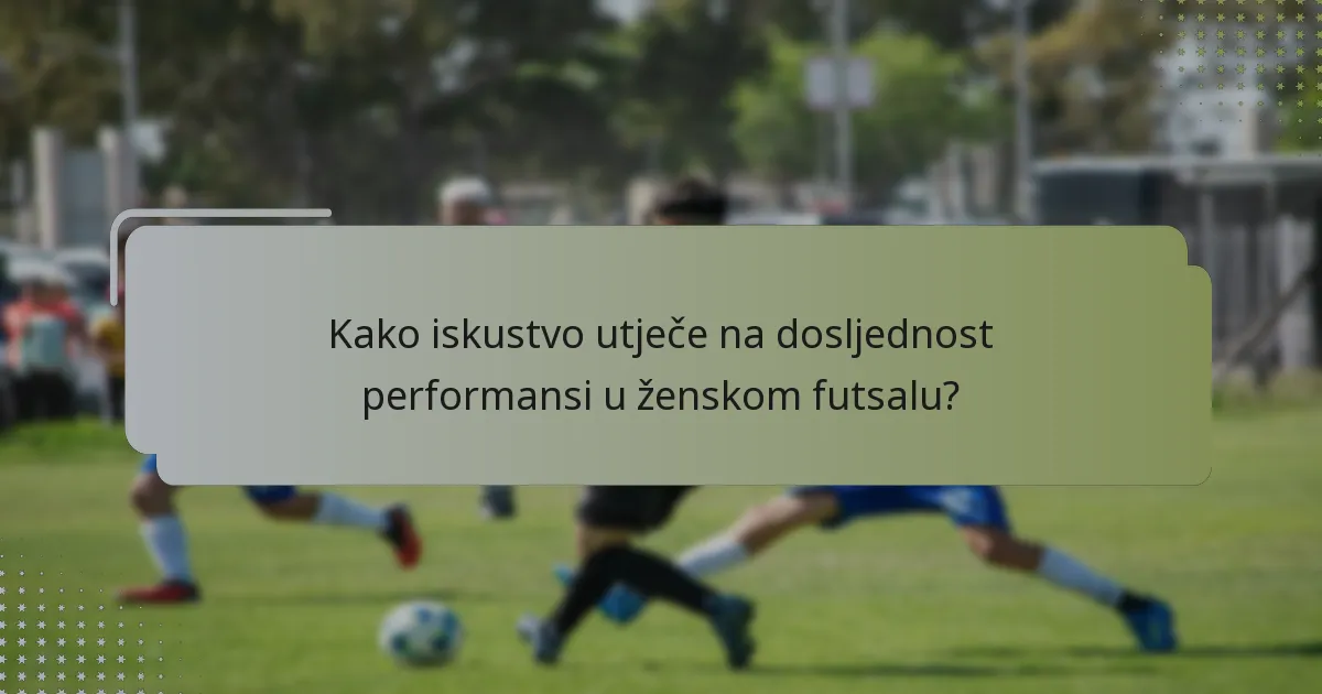 Kako iskustvo utječe na dosljednost performansi u ženskom futsalu?