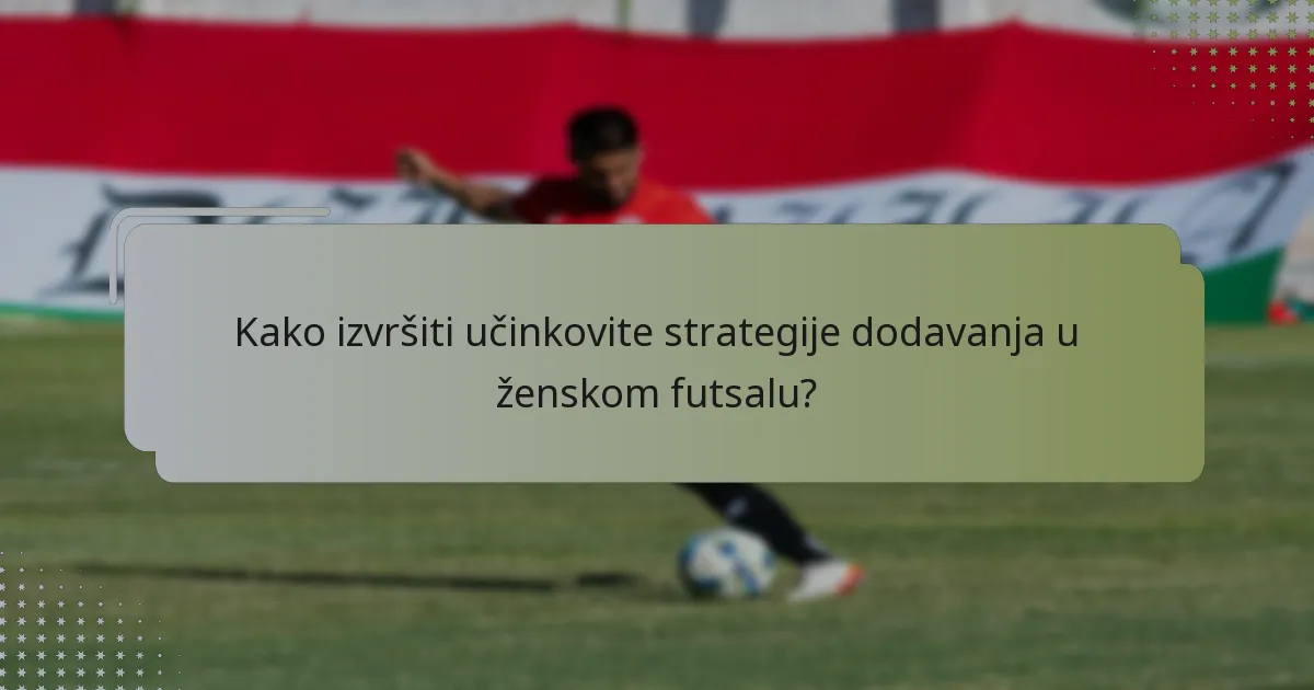 Kako izvršiti učinkovite strategije dodavanja u ženskom futsalu?