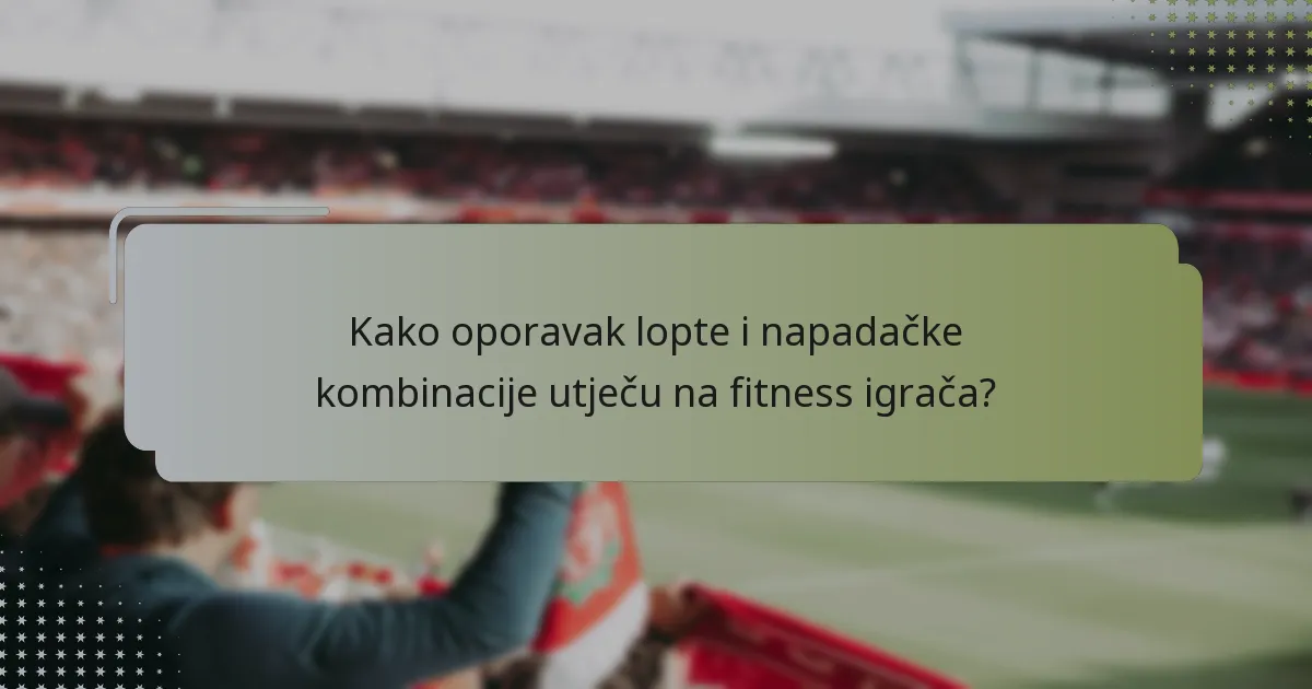 Kako oporavak lopte i napadačke kombinacije utječu na fitness igrača?