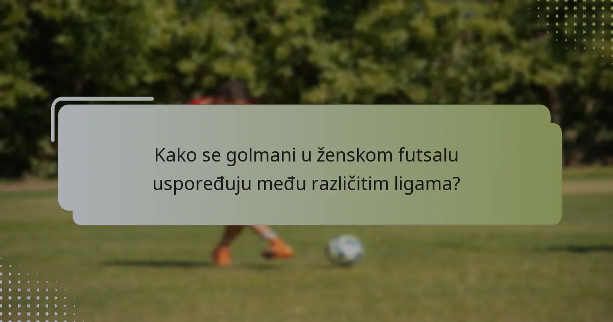Kako se golmani u ženskom futsalu uspoređuju među različitim ligama?
