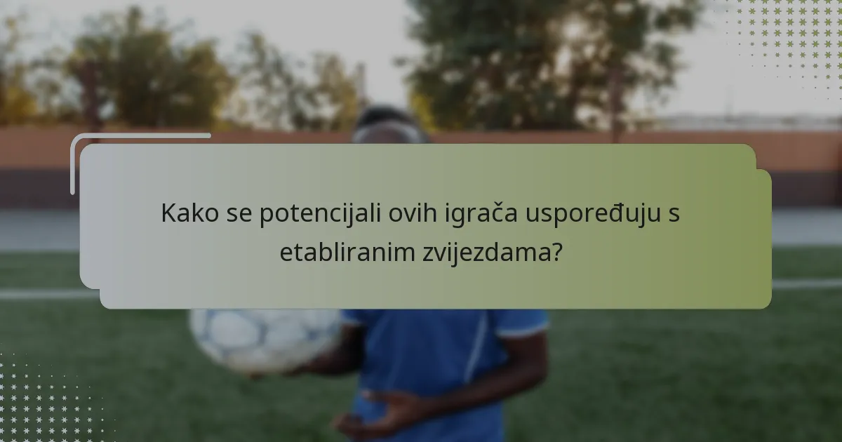 Kako se potencijali ovih igrača uspoređuju s etabliranim zvijezdama?