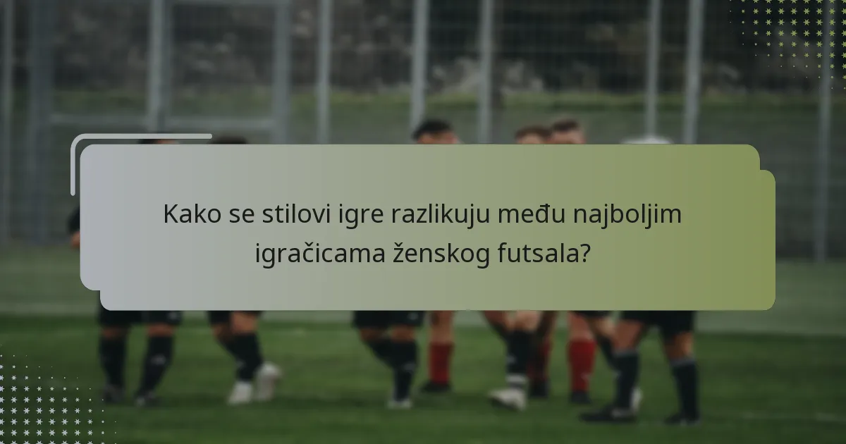 Kako se stilovi igre razlikuju među najboljim igračicama ženskog futsala?