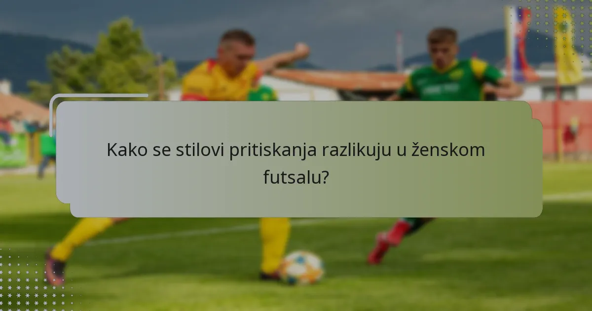 Kako se stilovi pritiskanja razlikuju u ženskom futsalu?