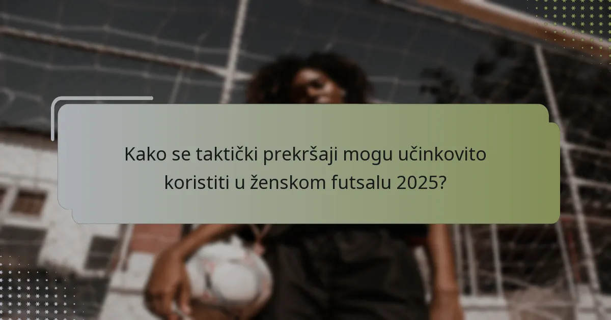 Kako se taktički prekršaji mogu učinkovito koristiti u ženskom futsalu 2025?