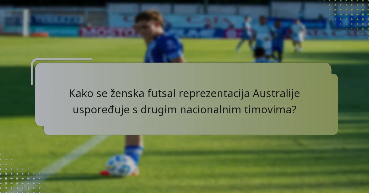 Kako se ženska futsal reprezentacija Australije uspoređuje s drugim nacionalnim timovima?