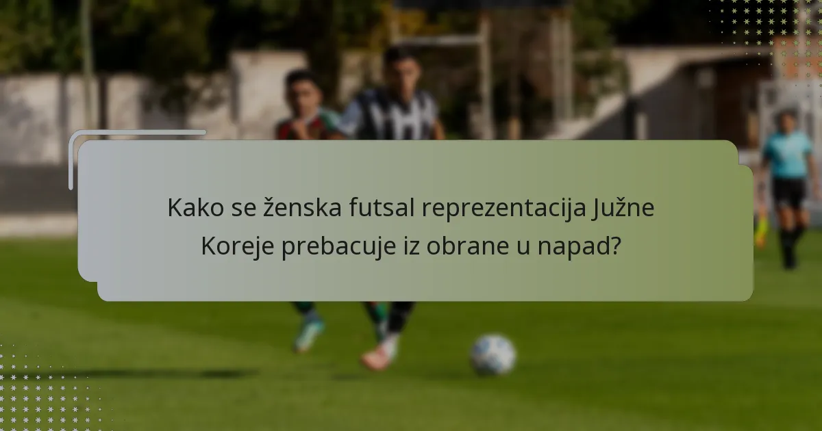 Kako se ženska futsal reprezentacija Južne Koreje prebacuje iz obrane u napad?