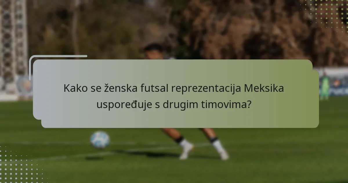 Kako se ženska futsal reprezentacija Meksika uspoređuje s drugim timovima?