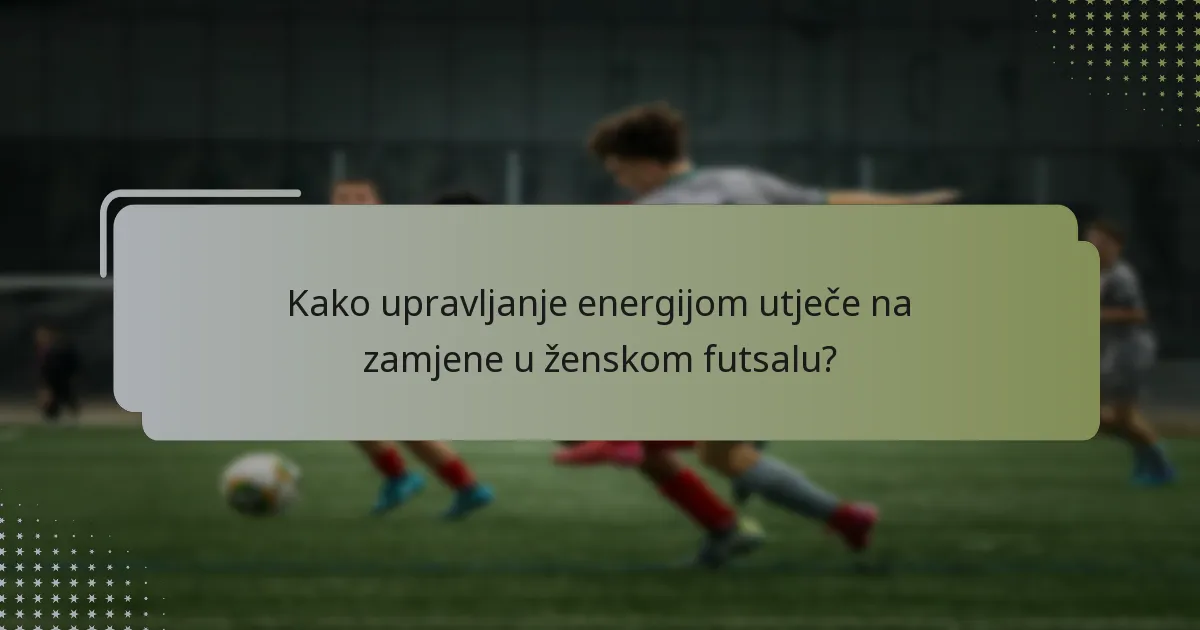 Kako upravljanje energijom utječe na zamjene u ženskom futsalu?