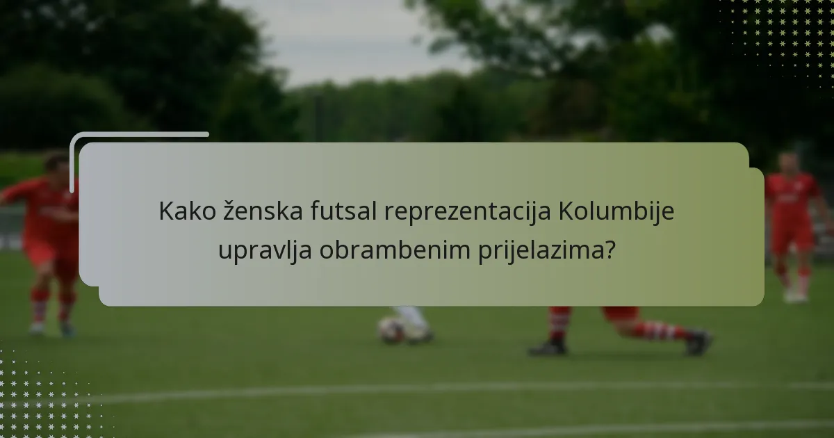 Kako ženska futsal reprezentacija Kolumbije upravlja obrambenim prijelazima?