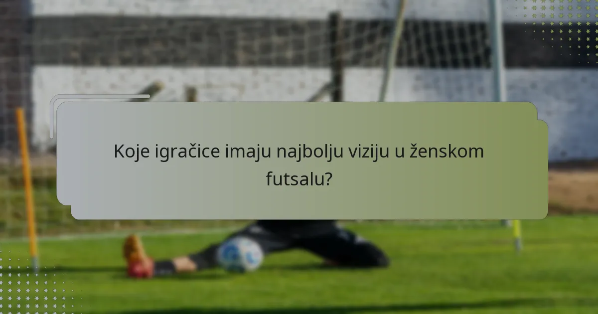 Koje igračice imaju najbolju viziju u ženskom futsalu?