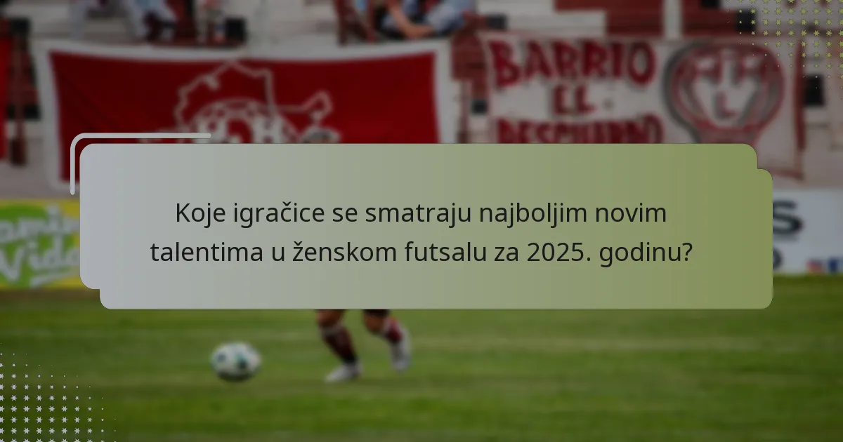 Koje igračice se smatraju najboljim novim talentima u ženskom futsalu za 2025. godinu?