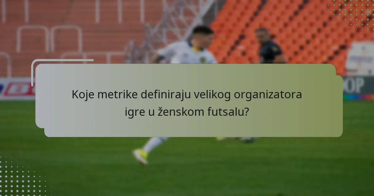 Koje metrike definiraju velikog organizatora igre u ženskom futsalu?