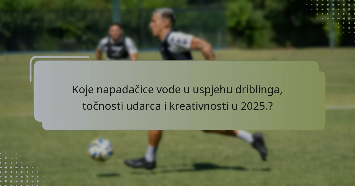 Koje napadačice vode u uspjehu driblinga, točnosti udarca i kreativnosti u 2025.?