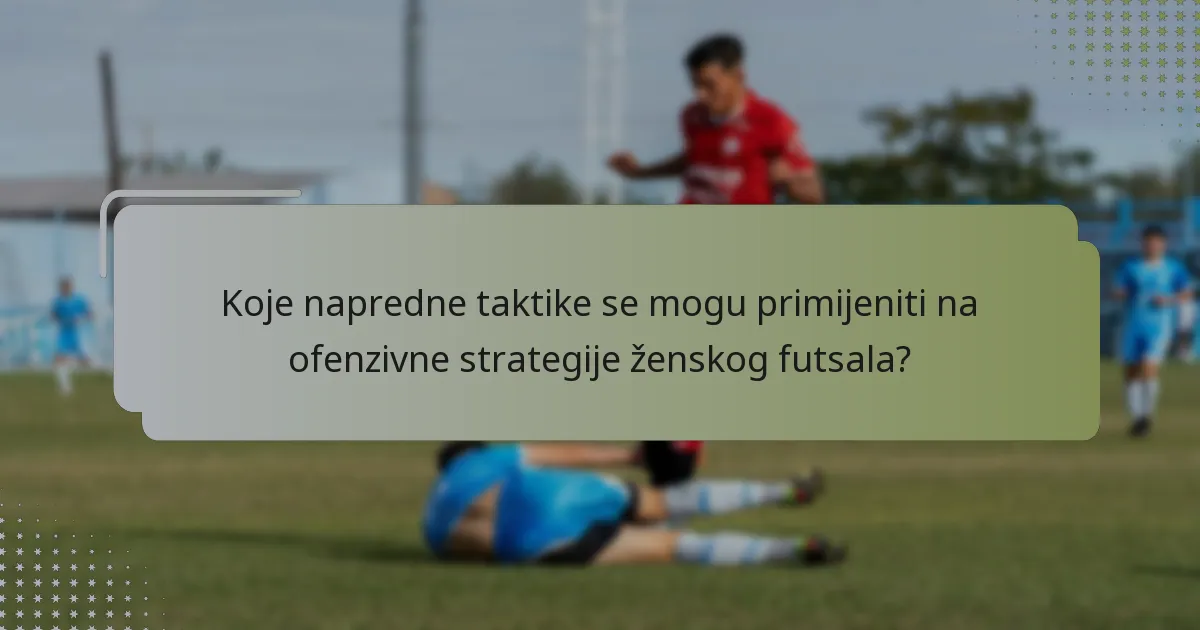 Koje napredne taktike se mogu primijeniti na ofenzivne strategije ženskog futsala?