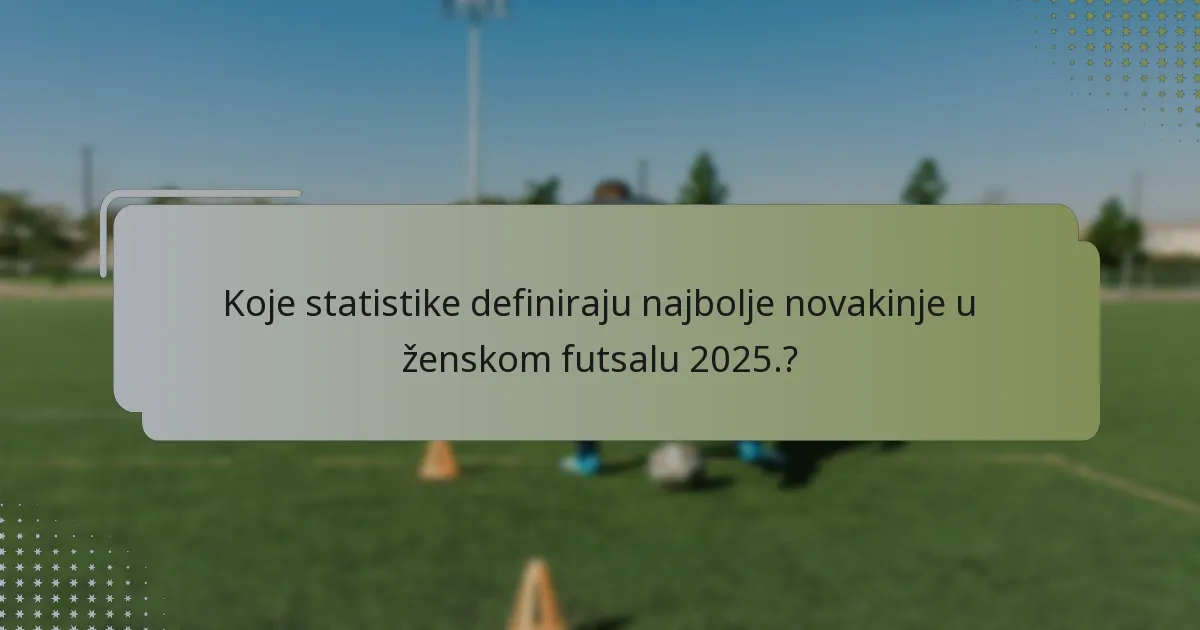 Koje statistike definiraju najbolje novakinje u ženskom futsalu 2025.?