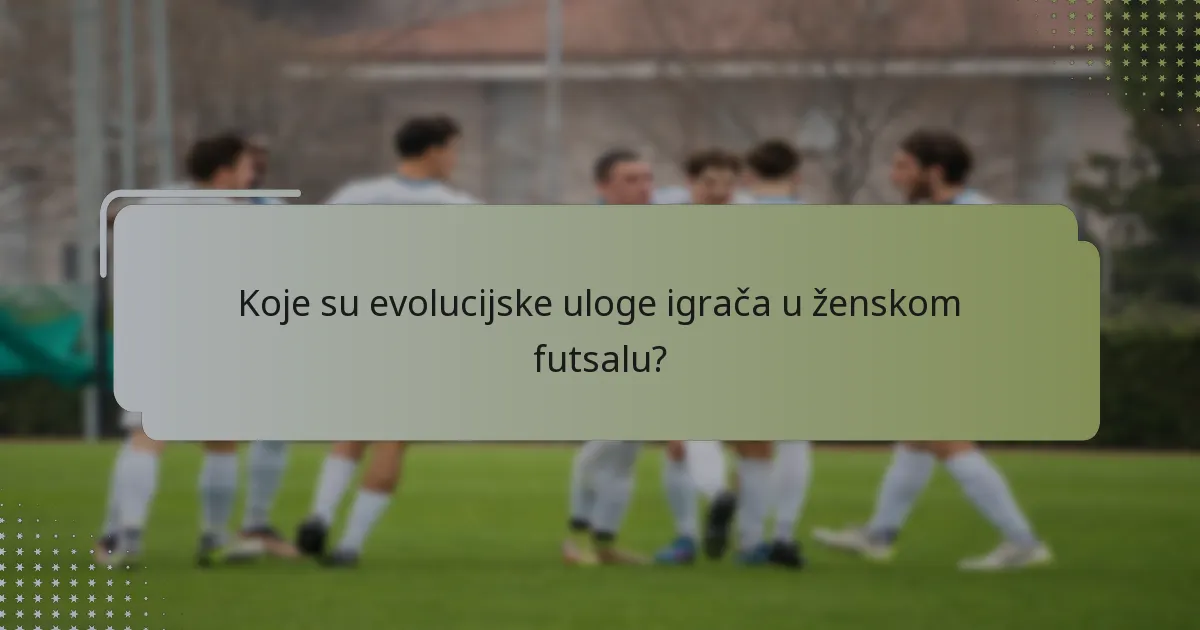 Koje su evolucijske uloge igrača u ženskom futsalu?