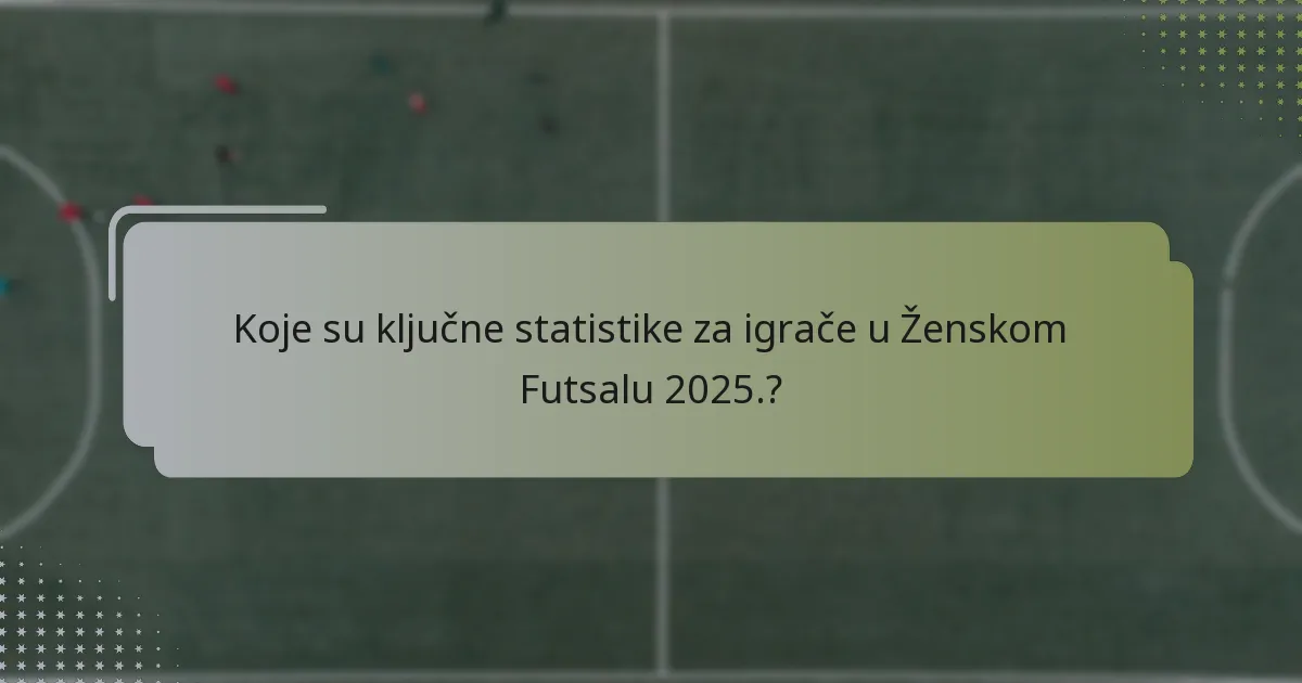 Koje su ključne statistike za igrače u Ženskom Futsalu 2025.?