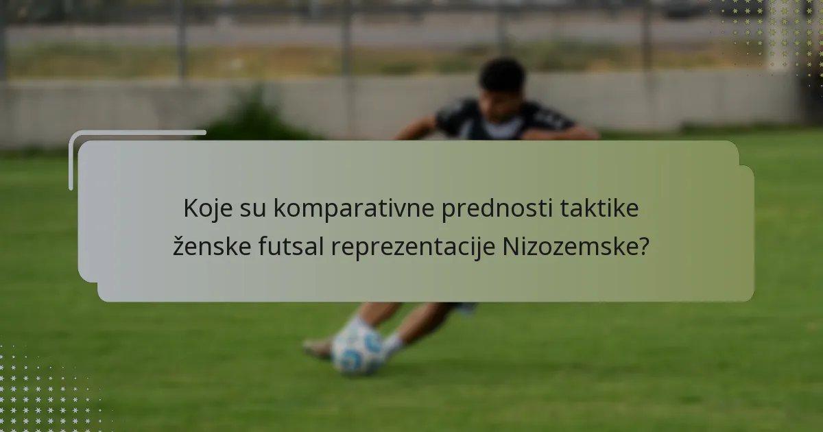 Koje su komparativne prednosti taktike ženske futsal reprezentacije Nizozemske?