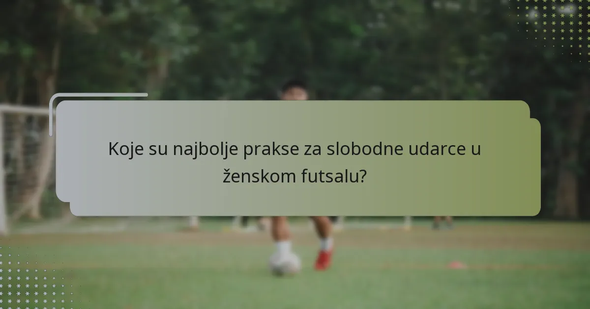 Koje su najbolje prakse za slobodne udarce u ženskom futsalu?