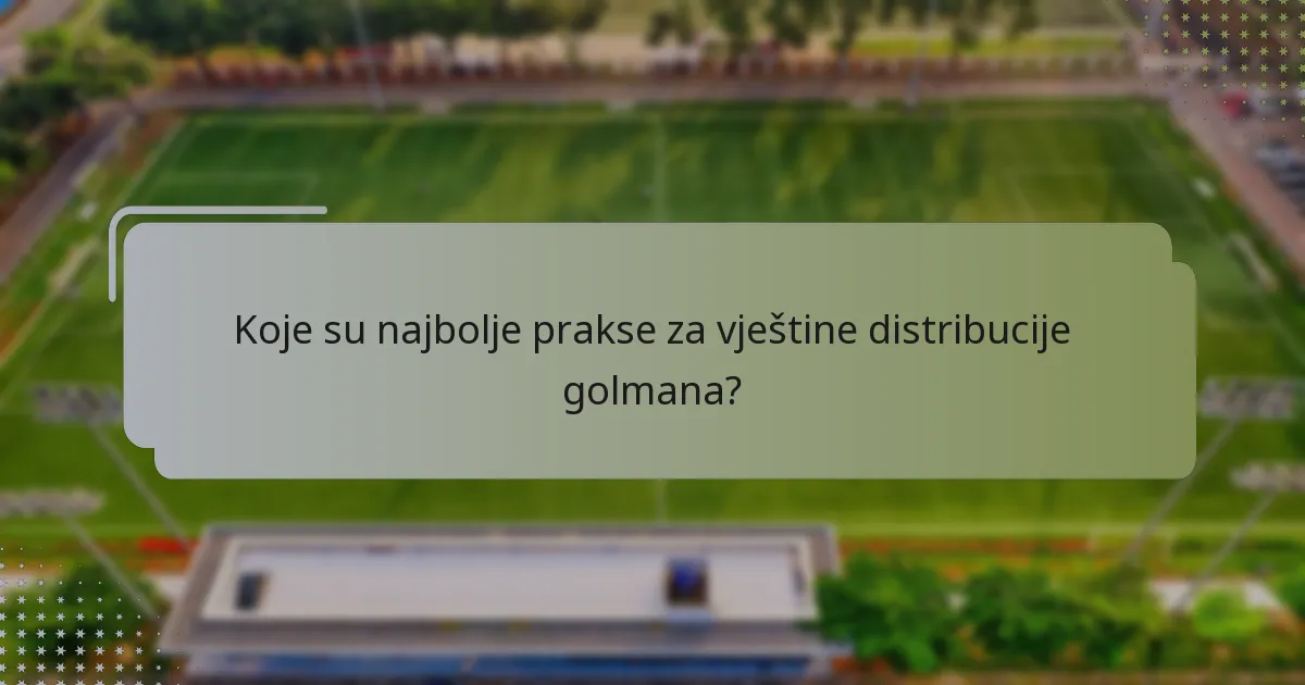 Koje su najbolje prakse za vještine distribucije golmana?