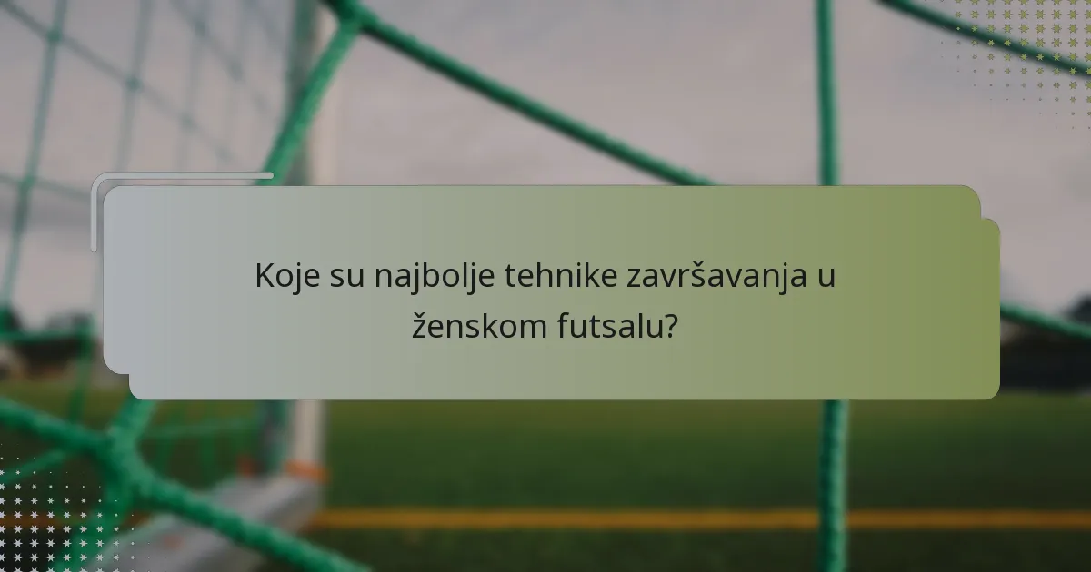 Koje su najbolje tehnike završavanja u ženskom futsalu?