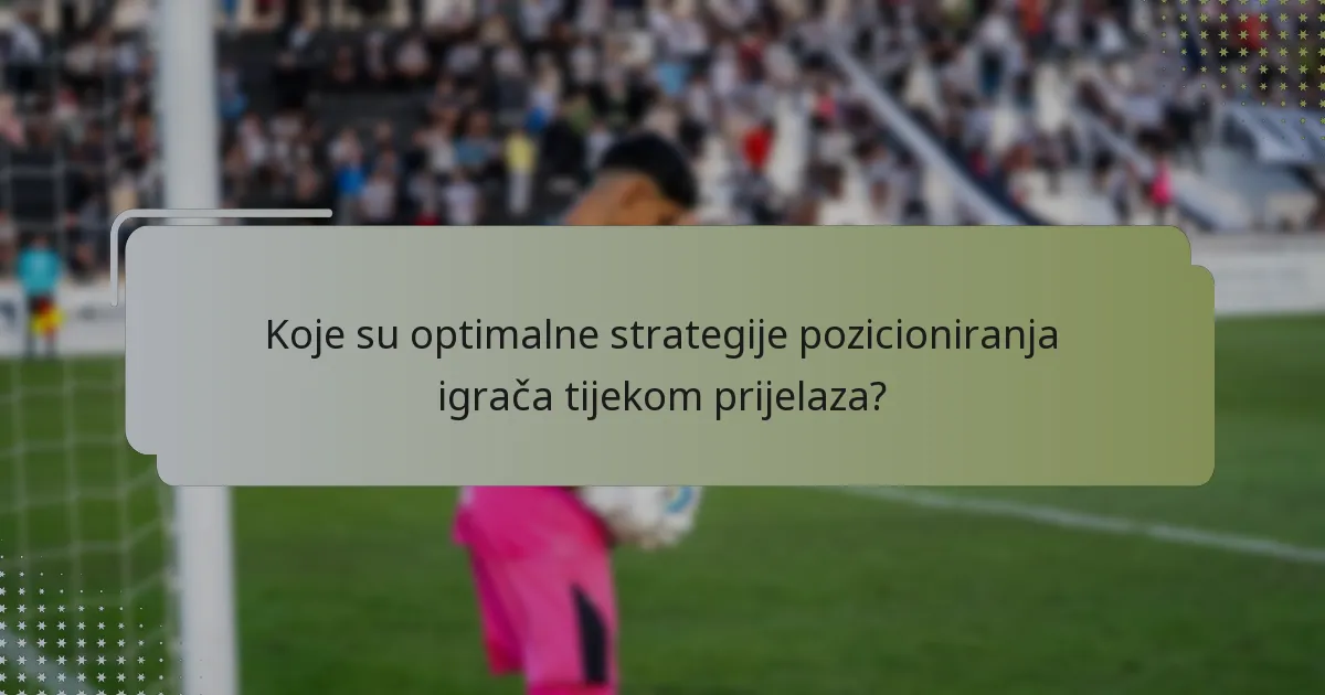 Koje su optimalne strategije pozicioniranja igrača tijekom prijelaza?