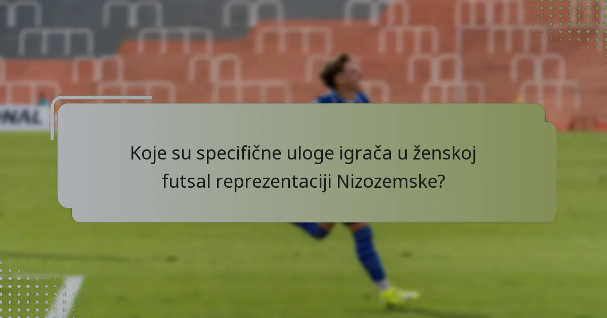 Koje su specifične uloge igrača u ženskoj futsal reprezentaciji Nizozemske?