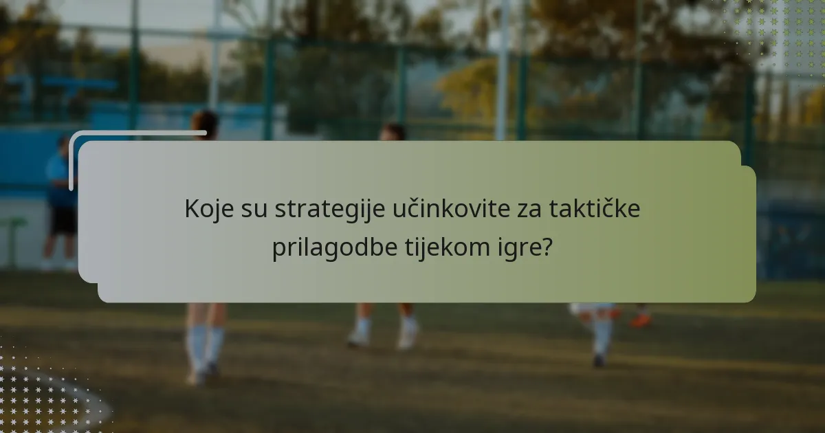 Koje su strategije učinkovite za taktičke prilagodbe tijekom igre?