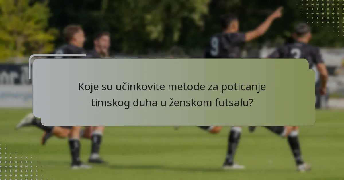 Koje su učinkovite metode za poticanje timskog duha u ženskom futsalu?
