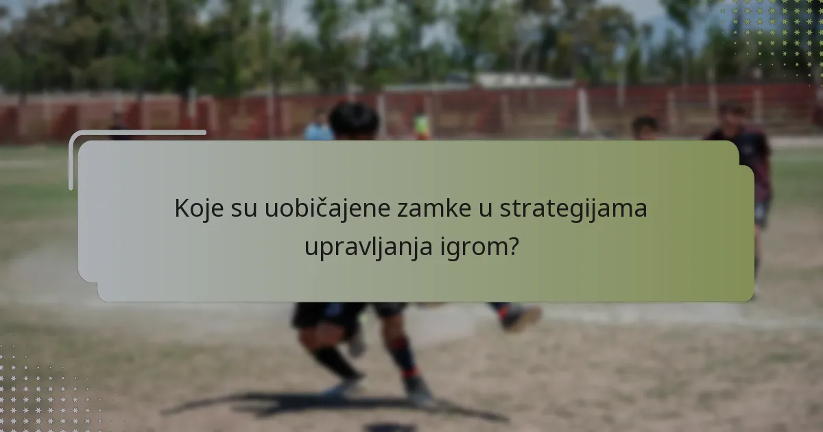 Koje su uobičajene zamke u strategijama upravljanja igrom?