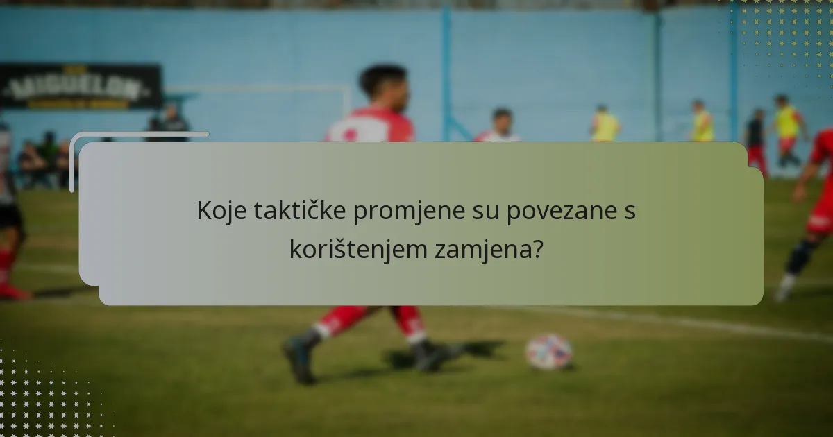 Koje taktičke promjene su povezane s korištenjem zamjena?