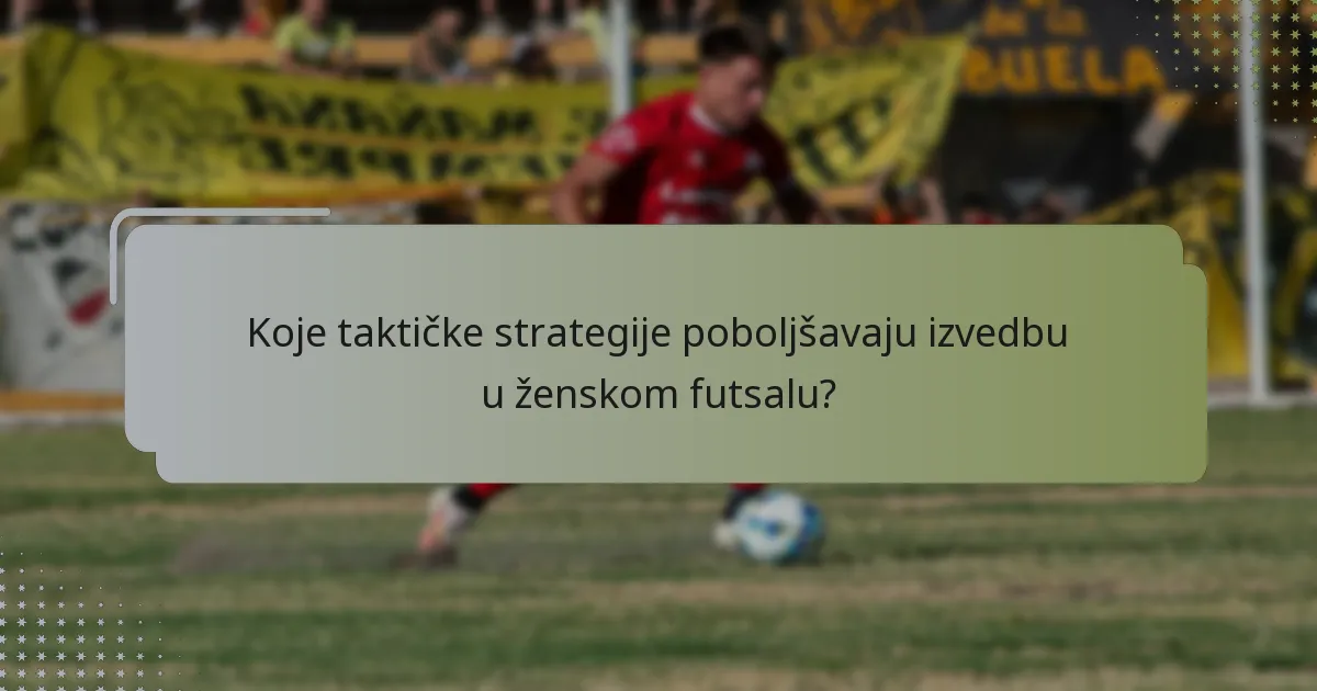 Koje taktičke strategije poboljšavaju izvedbu u ženskom futsalu?
