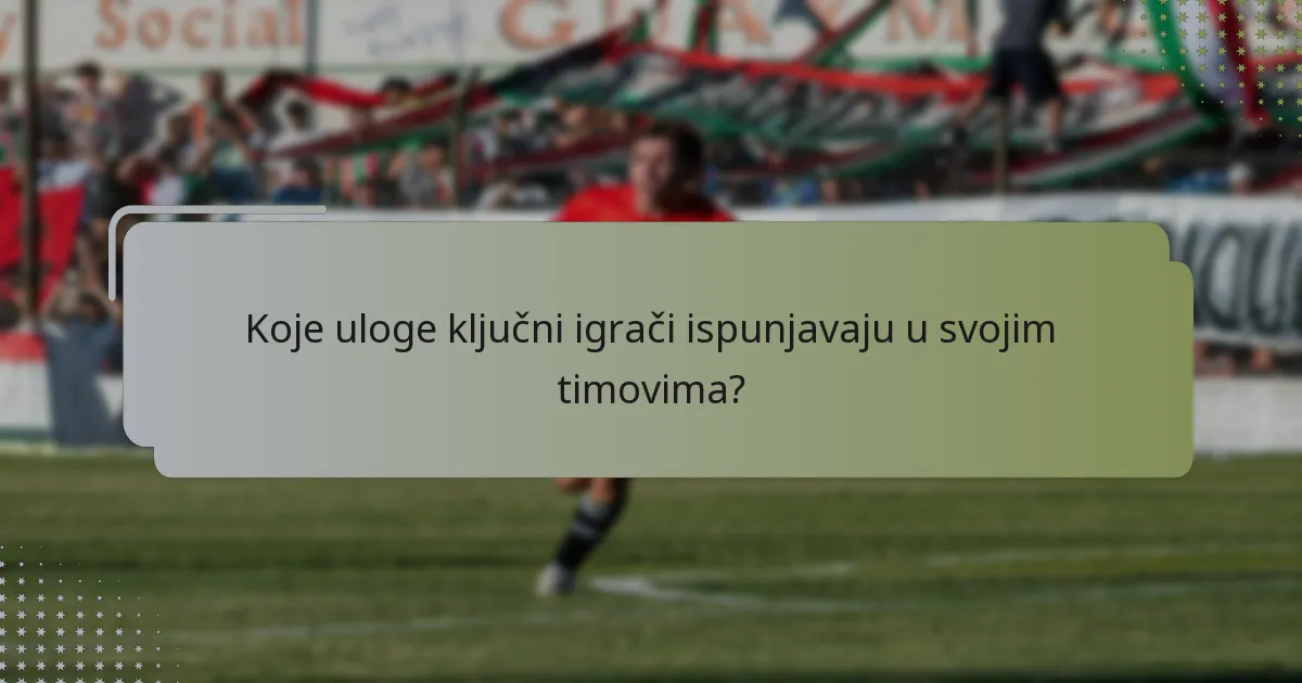 Koje uloge ključni igrači ispunjavaju u svojim timovima?