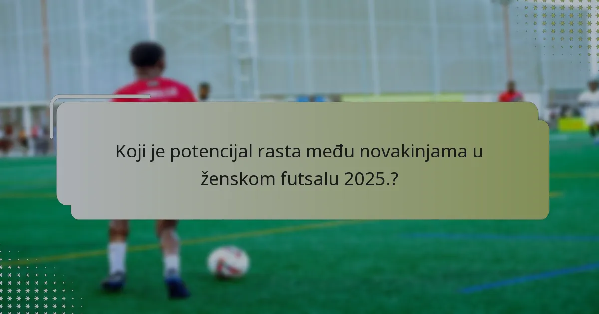 Koji je potencijal rasta među novakinjama u ženskom futsalu 2025.?
