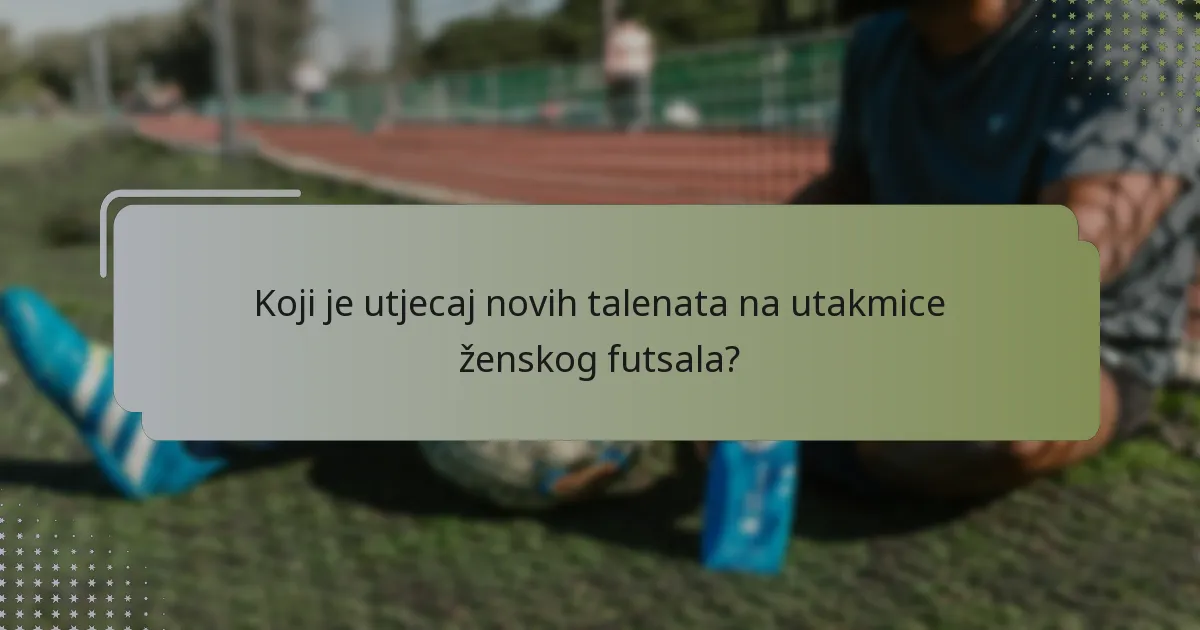 Koji je utjecaj novih talenata na utakmice ženskog futsala?