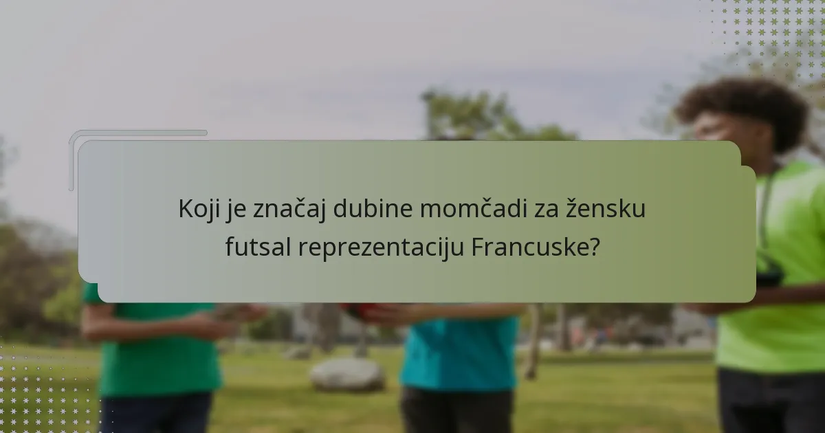 Koji je značaj dubine momčadi za žensku futsal reprezentaciju Francuske?