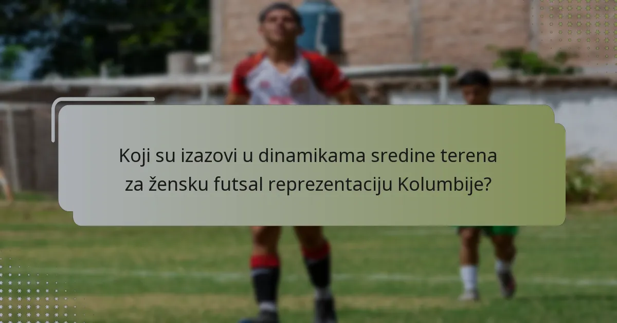 Koji su izazovi u dinamikama sredine terena za žensku futsal reprezentaciju Kolumbije?